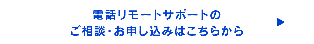 電話リモートサポートのご相談・お申し込みはこちらから→