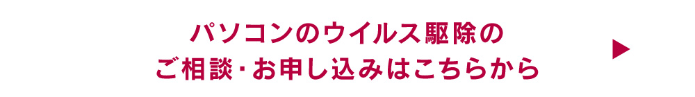 パソコンのウイルス駆除のご相談・お申し込みはこちらから→