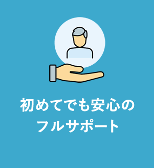 初めてでも安心のフルサポート