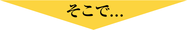 そこで…