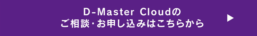 D-Master Cloudのご相談・お申し込みはこちらから→
