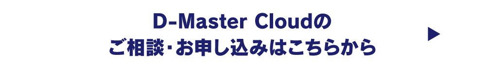 D-Master Cloudのご相談・お申し込みはこちらから→