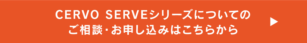 CERVO SERVEシリーズについてのご相談・お申し込みはこちらから→