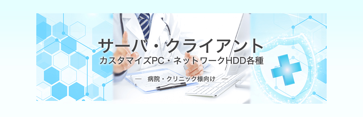 サーバー・クライアントカスタマイズPC・ネットワークHDD各種 病院・クリニック向け